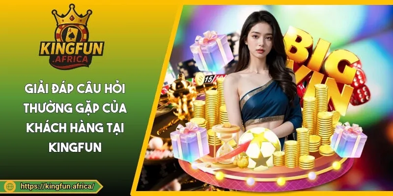 Giải đáp câu hỏi thường gặp của khách hàng tại KINGFUN